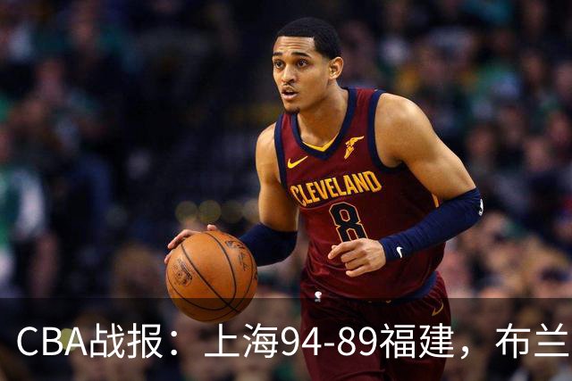 CBA战报：上海94-89福建，布兰登-古德温30+6+11