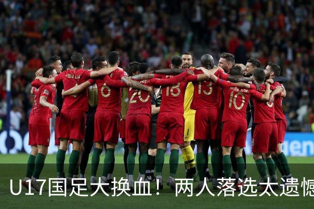 U17国足大换血！两人落选太遗憾，谢晋无球可踢，张伯霖转会被卡
