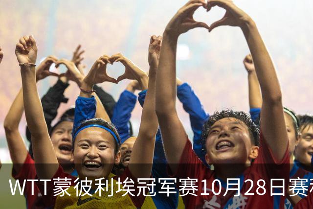 WTT蒙彼利埃冠军赛10月28日赛程出炉：国乒5人登场，王曼昱、王艺迪出战